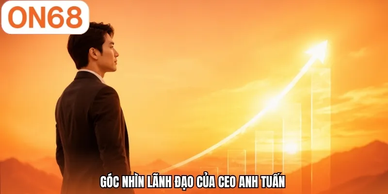 Góc nhìn lãnh đạo của CEO Anh Tuấn 