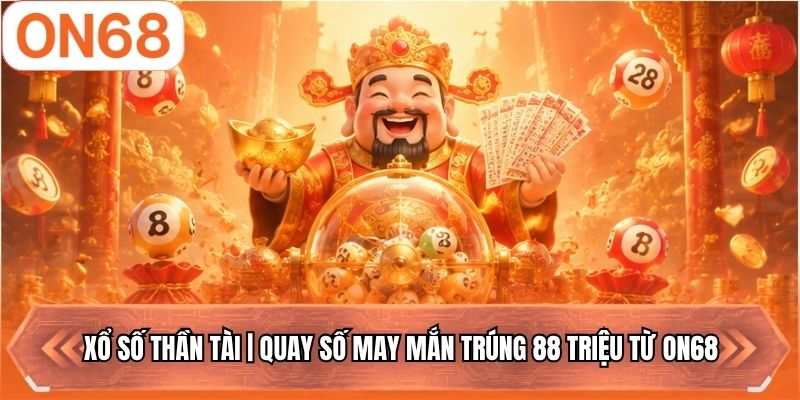 Xổ Số Thần Tài | Quay Số May Mắn Trúng 88 Triệu Từ ON68 